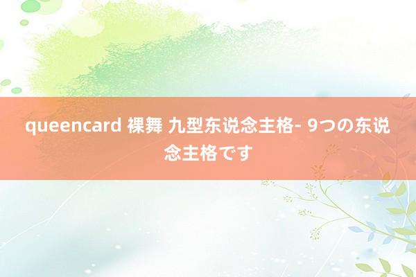 queencard 裸舞 九型东说念主格- 9つの东说念主格です