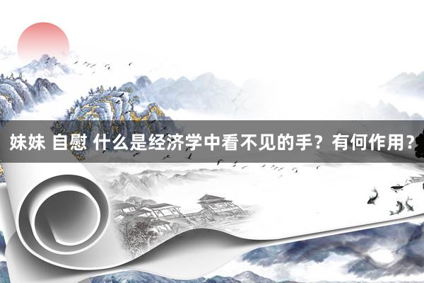 妹妹 自慰 什么是经济学中看不见的手？有何作用？