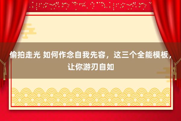 偷拍走光 如何作念自我先容，这三个全能模板，让你游刃自如