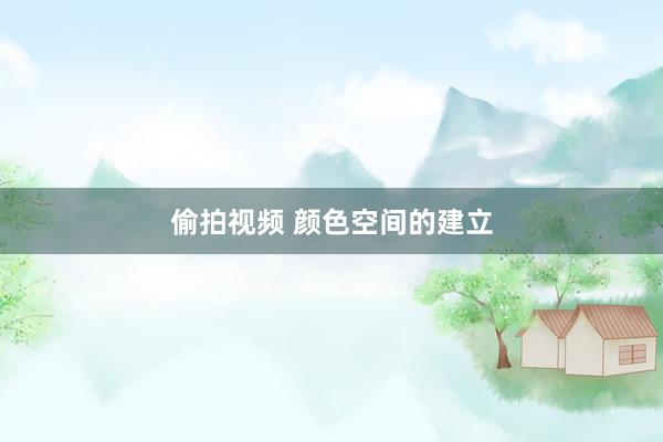 偷拍视频 颜色空间的建立