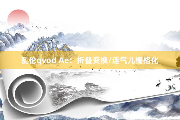 乱伦qvod Ae：折叠变换/连气儿栅格化