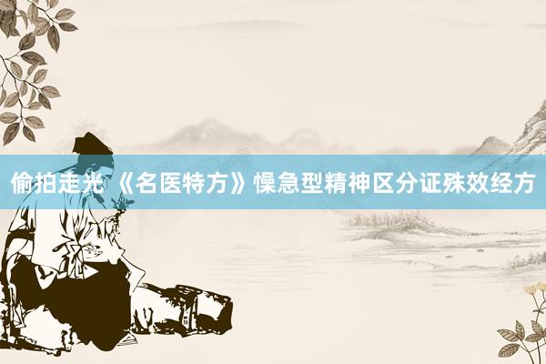 偷拍走光 《名医特方》懆急型精神区分证殊效经方