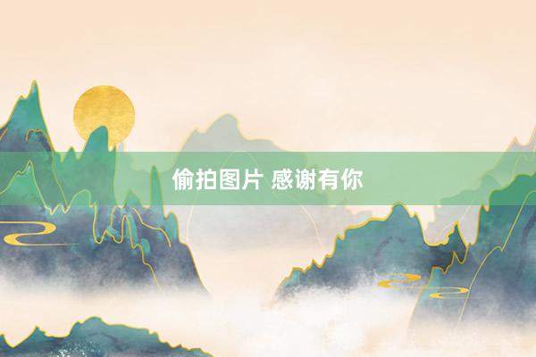 偷拍图片 感谢有你