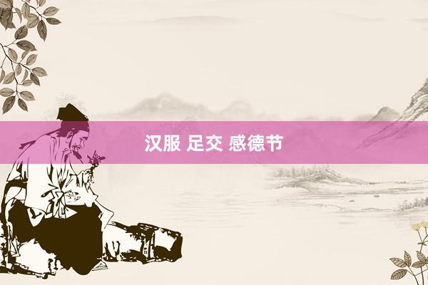 汉服 足交 感德节