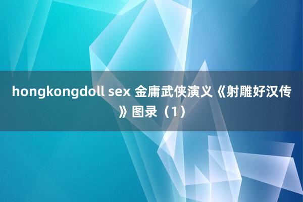 hongkongdoll sex 金庸武侠演义《射雕好汉传》图录（1）