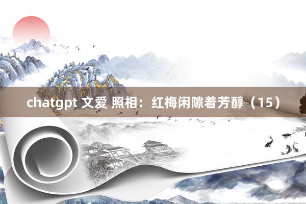 chatgpt 文爱 照相：红梅闲隙着芳醇（15）