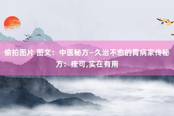 偷拍图片 图文：中医秘方—久治不愈的胃病家传秘方：痊可，实在有用