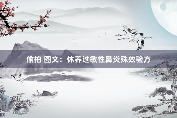 偷拍 图文：休养过敏性鼻炎殊效验方
