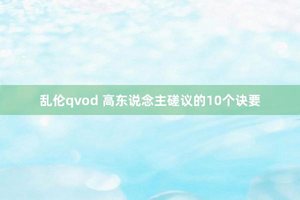 乱伦qvod 高东说念主磋议的10个诀要